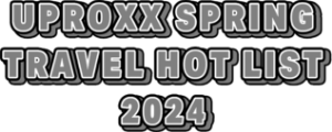 UPROXX Spring TravelHot List 2024